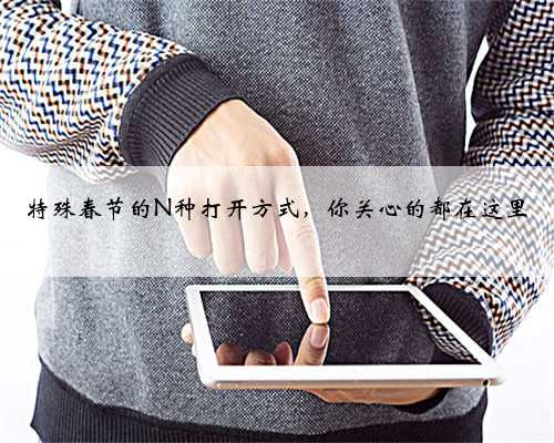 特殊春节的N种打开方式，你关心的都在这里