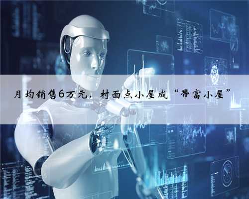 月均销售6万元，村面点小屋成“带富小屋”