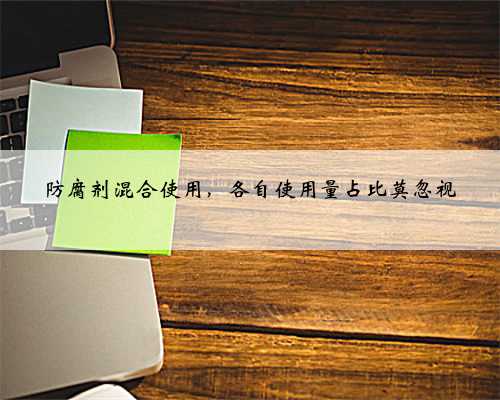 防腐剂混合使用，各自使用量占比莫忽视