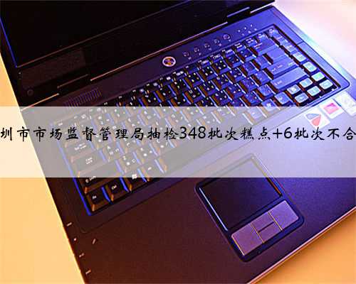 深圳市市场监督管理局抽检348批次糕点 6批次不合格