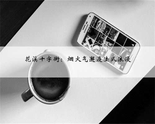 花溪十字街：烟火气邂逅法式浪漫