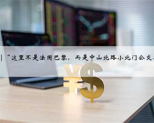 新店 |“这里不是法国巴黎，而是中山北路小北门公交车站”