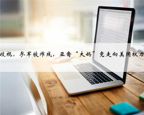 从小被歧视，参军被炸残，亚裔“大妈”竟走向美国权力巅峰？