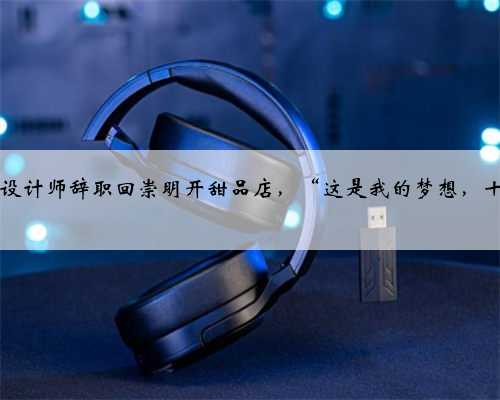 90后美女设计师辞职回崇明开甜品店，“这是我的梦想，十年未变”