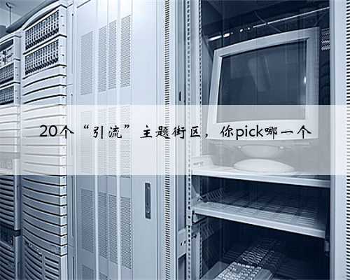 ​20个“引流”主题街区，你pick哪一个