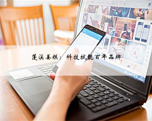 蓬溪姜糕：科技拭靓百年品牌