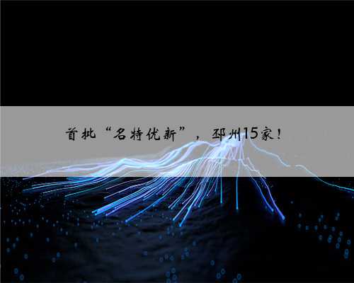 首批“名特优新”，邳州15家！