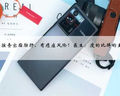 杭州8岁男孩查出脂肪肝，有癌症风险！医生：瘦的比胖的更危险……