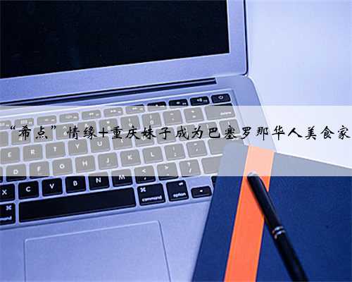 “希点”情缘 重庆妹子成为巴塞罗那华人美食家