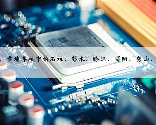 民国时期，黄埔军校中的石柱、彭水、黔江、酉阳、秀山、忠县人！