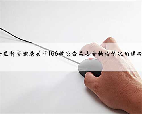 重庆市九龙坡区市场监督管理局关于166批次食品安全抽检情况的通告（2024年第