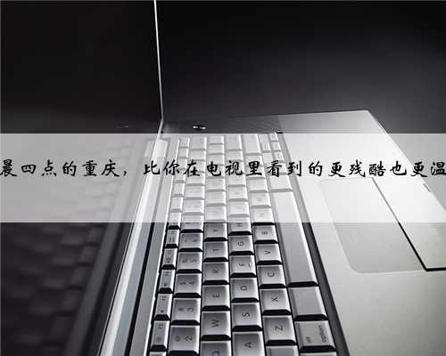 凌晨四点的重庆，比你在电视里看到的更残酷也更温柔