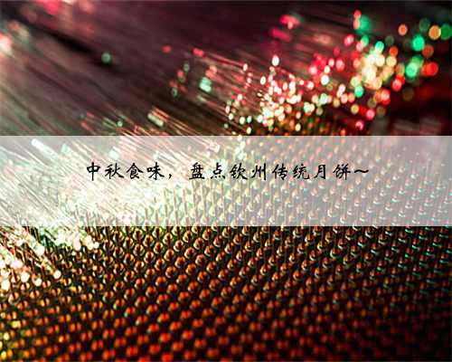中秋食味，盘点钦州传统月饼~