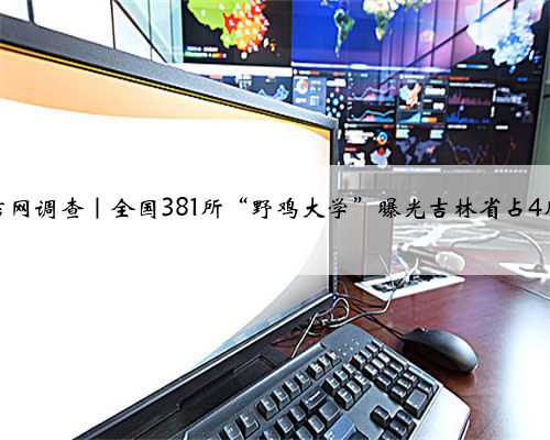 吉网调查｜全国381所“野鸡大学”曝光吉林省占4所