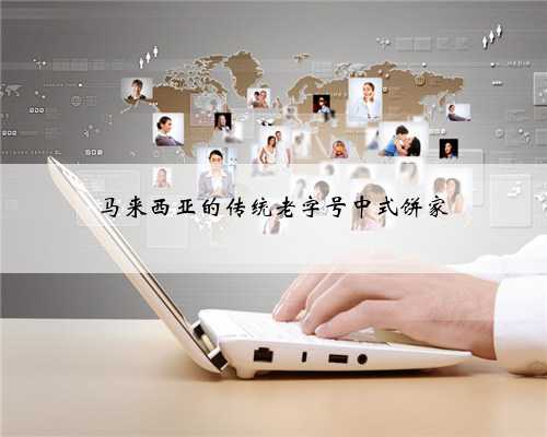 马来西亚的传统老字号中式饼家