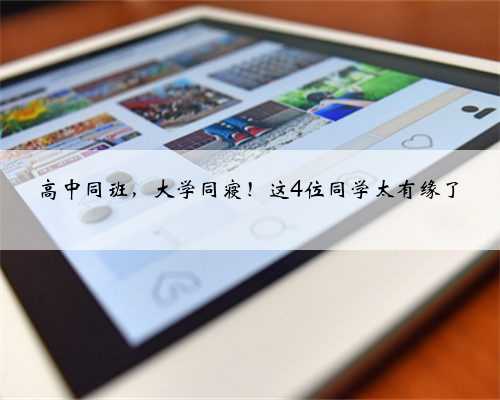 高中同班，大学同寝！这4位同学太有缘了