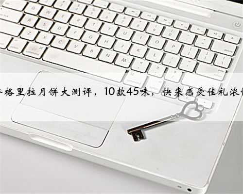 香格里拉月饼大测评，10款45味，快来感受佳礼浓情