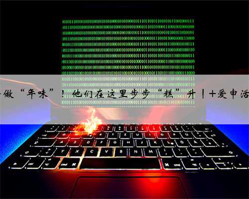 亲自动手做“年味”！他们在这里步步“糕”升丨 爱申活 暖心春