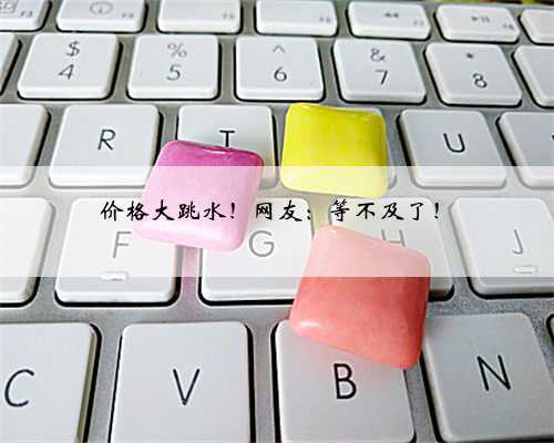 价格大跳水！网友：等不及了！