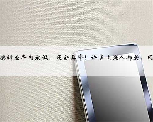 大跳水！价格腰斩至年内最低，还会再降！许多上海人都爱，网友：等不及了