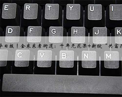 金华日报丨金东东孝街道：千年无花果 新绽“共富花”