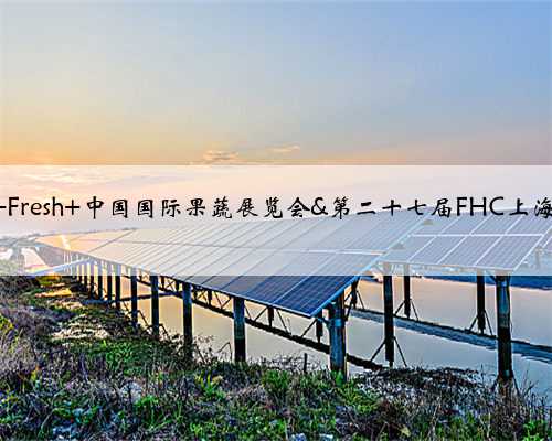 2024 Asia Fresh 中国国际果蔬展览会&第二十七届FHC上海环球食品展