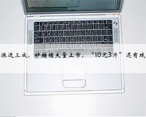 价格涨近三成，砂糖橘大量上市，“10元3斤”还有戏吗？