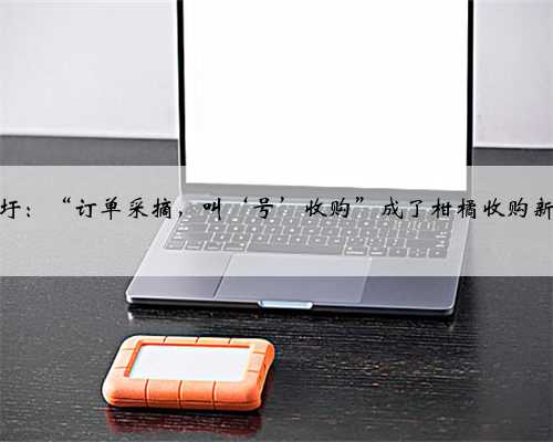 回龙圩：“订单采摘，叫‘号’收购”成了柑橘收购新方式