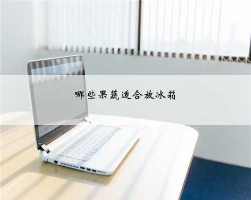 哪些果蔬适合放冰箱