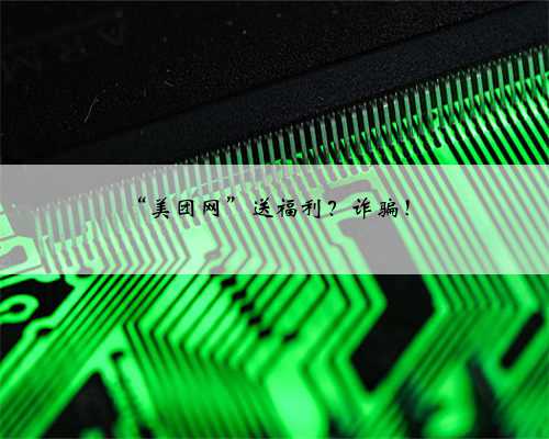 “美团网”送福利？诈骗！