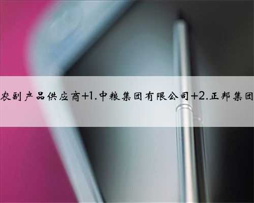 中国十大农副产品供应商 1.中粮集团有限公司 2.正邦集团有限公司
